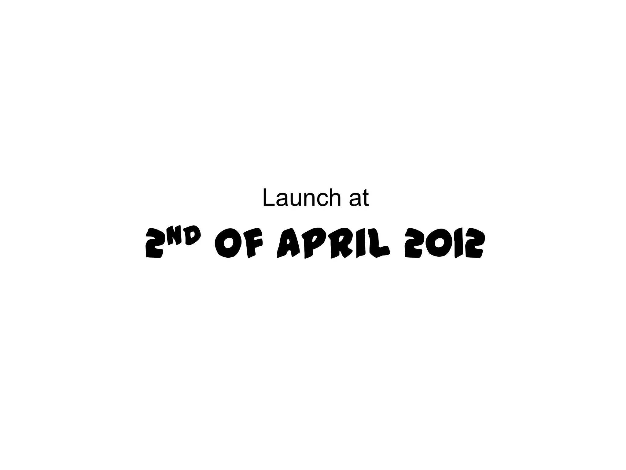 Launch at

2 nd   of April 2012
 