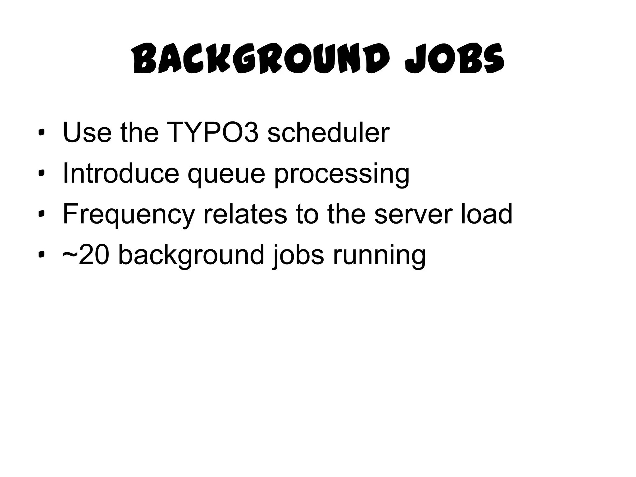 Background Jobs
·   Use the TYPO3 scheduler
·   Introduce queue processing
·   Frequency relates to the server load
·   ~20 background jobs running
 