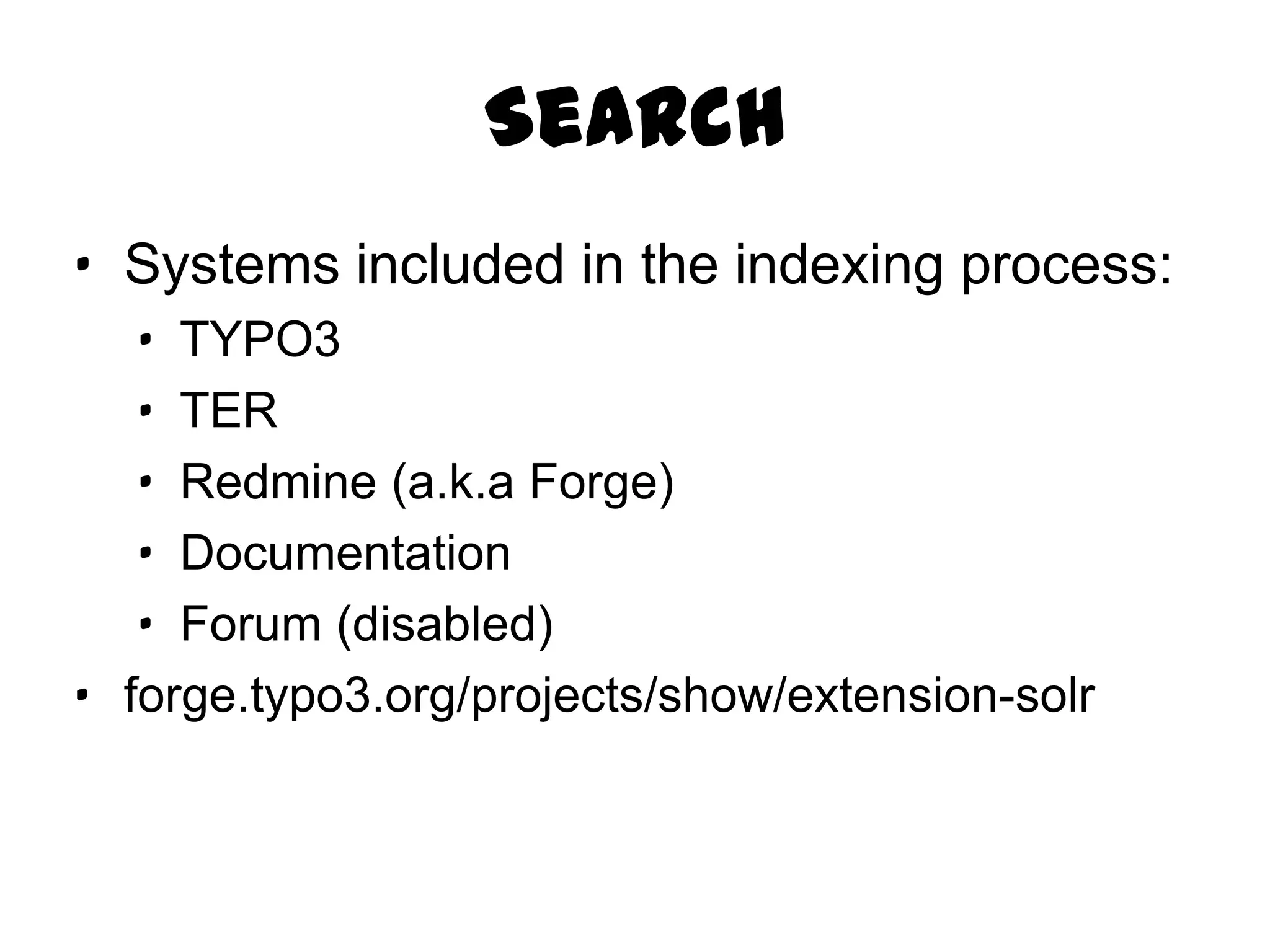 Search
· Systems included in the indexing process:
   · TYPO3
   · TER
   · Redmine (a.k.a Forge)
   · Documentation
   · Forum (disabled)
· forge.typo3.org/projects/show/extension-solr
 