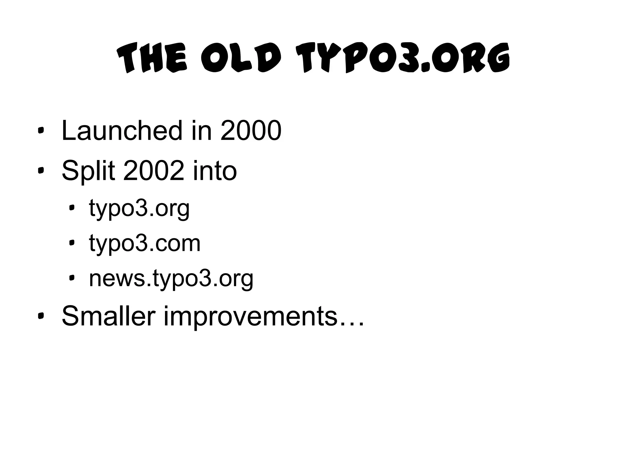 The old typo3.org
· Launched in 2000
· Split 2002 into
  · typo3.org
  · typo3.com
  · news.typo3.org
· Smaller improvements…
 