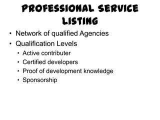 Professional Service Listing
· Network of qualified Agencies
· Qualification Levels
  ·   Active contributer
  ·   Certified developers
  ·   Proof of development knowledge
  ·   Sponsorship
 