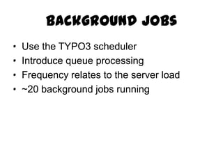 Background Jobs
·   Use the TYPO3 scheduler
·   Introduce queue processing
·   Frequency relates to the server load
·   ~20 background jobs running
 