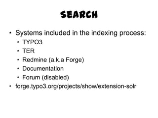 Search
· Systems included in the indexing process:
   · TYPO3
   · TER
   · Redmine (a.k.a Forge)
   · Documentation
   · Forum (disabled)
· forge.typo3.org/projects/show/extension-solr
 