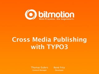 Cross Media Publishing
     with TYPO3


     Thomas Esders      René Fritz
      General Manager    Developer
 