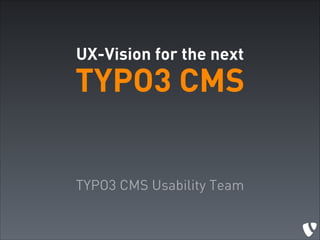 UX-Vision for the next

TYPO3 CMS
TYPO3 CMS Usability Team

 