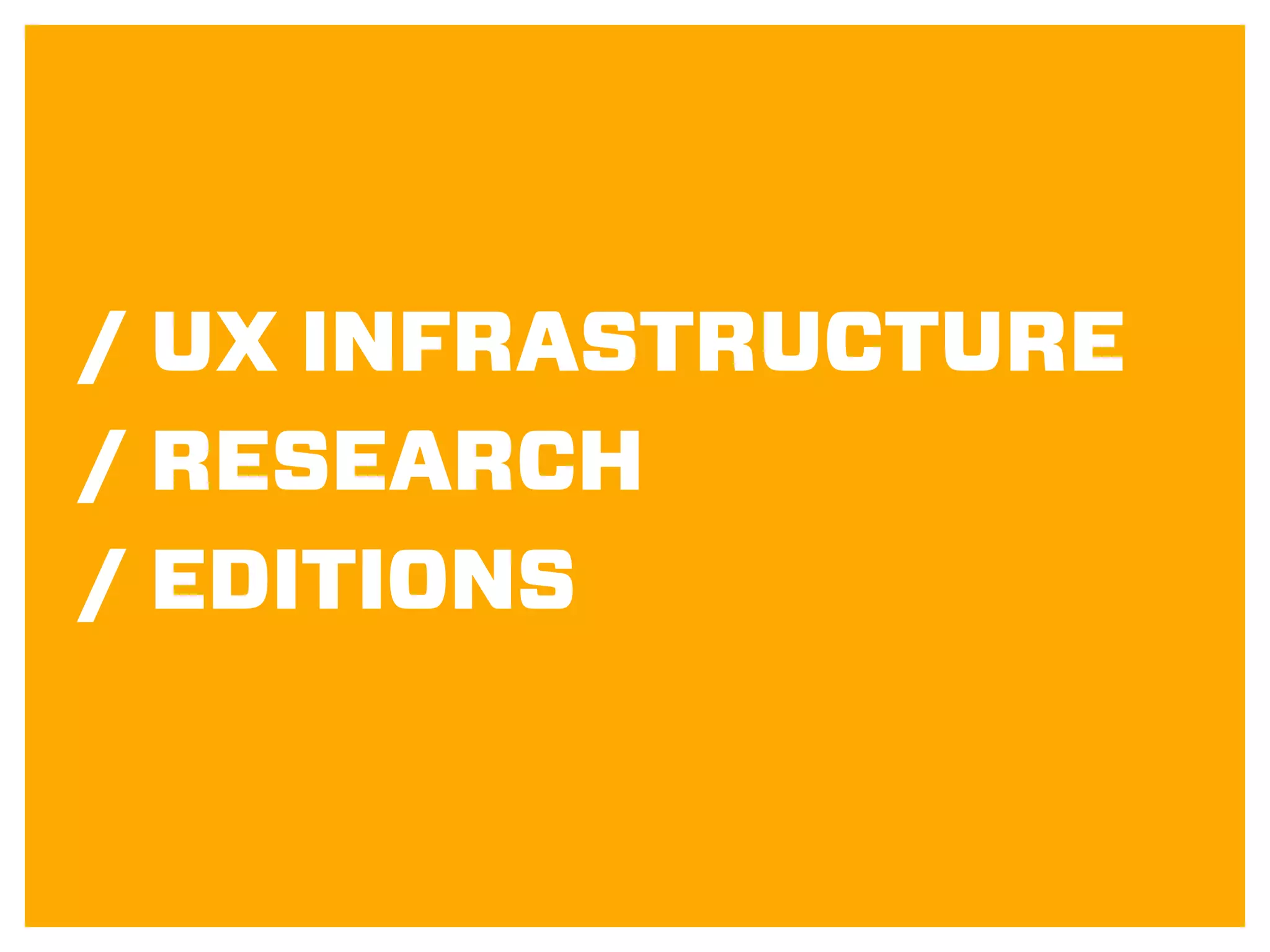 / UX INFRASTRUCTURE
/ RESEARCH
/ EDITIONS