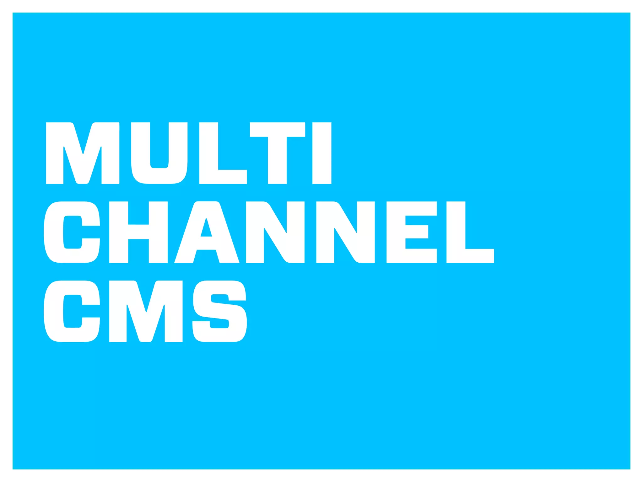 MULTI
CHANNEL
CMS