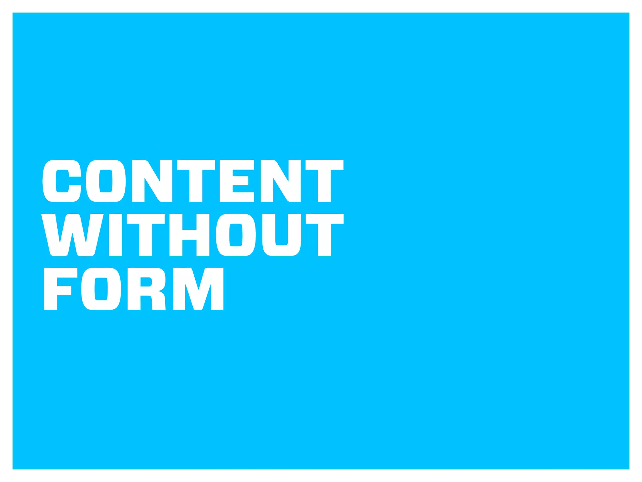 CONTENT
WITHOUT
FORM