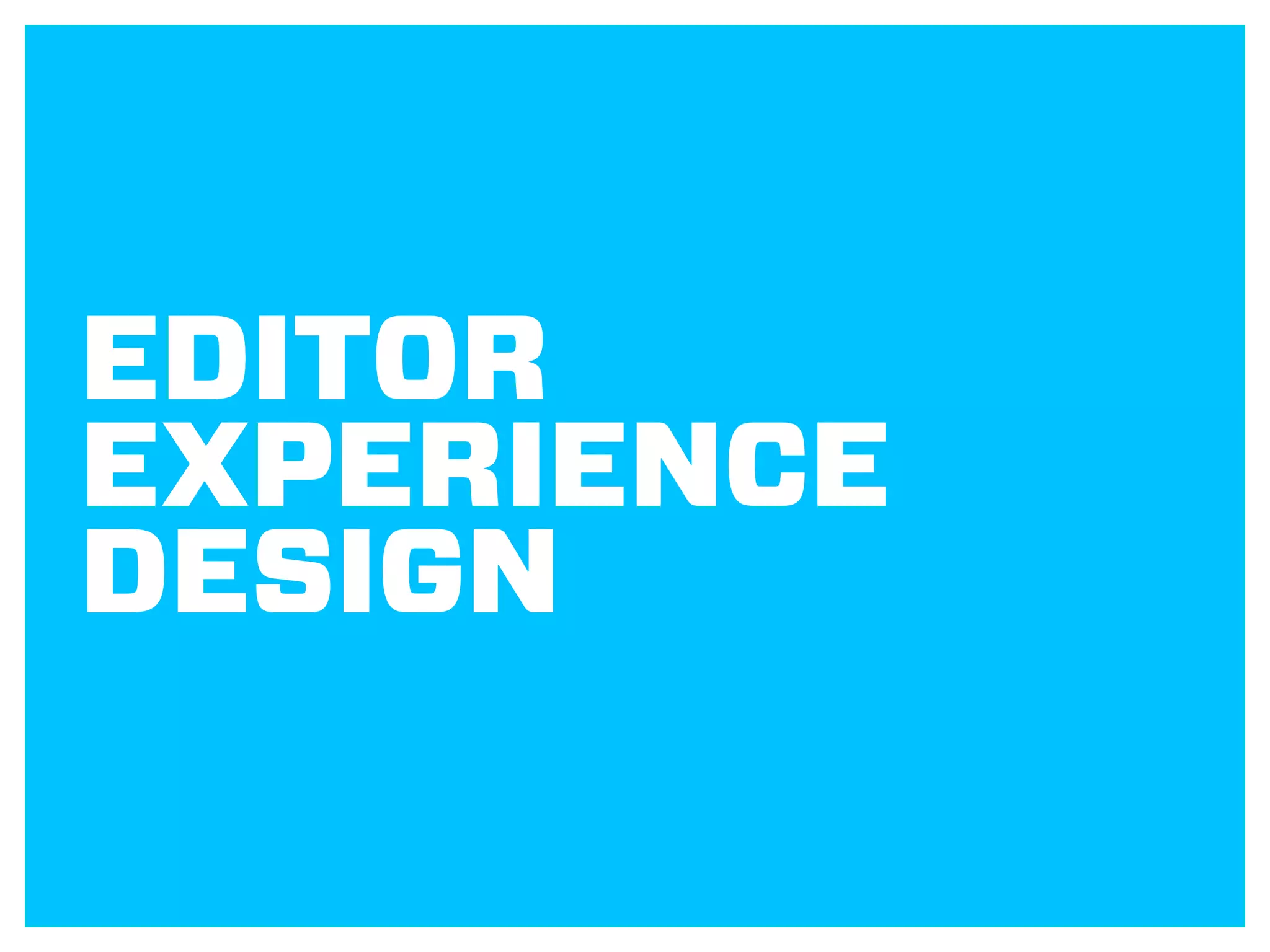 EDITOR
EXPERIENCE
DESIGN