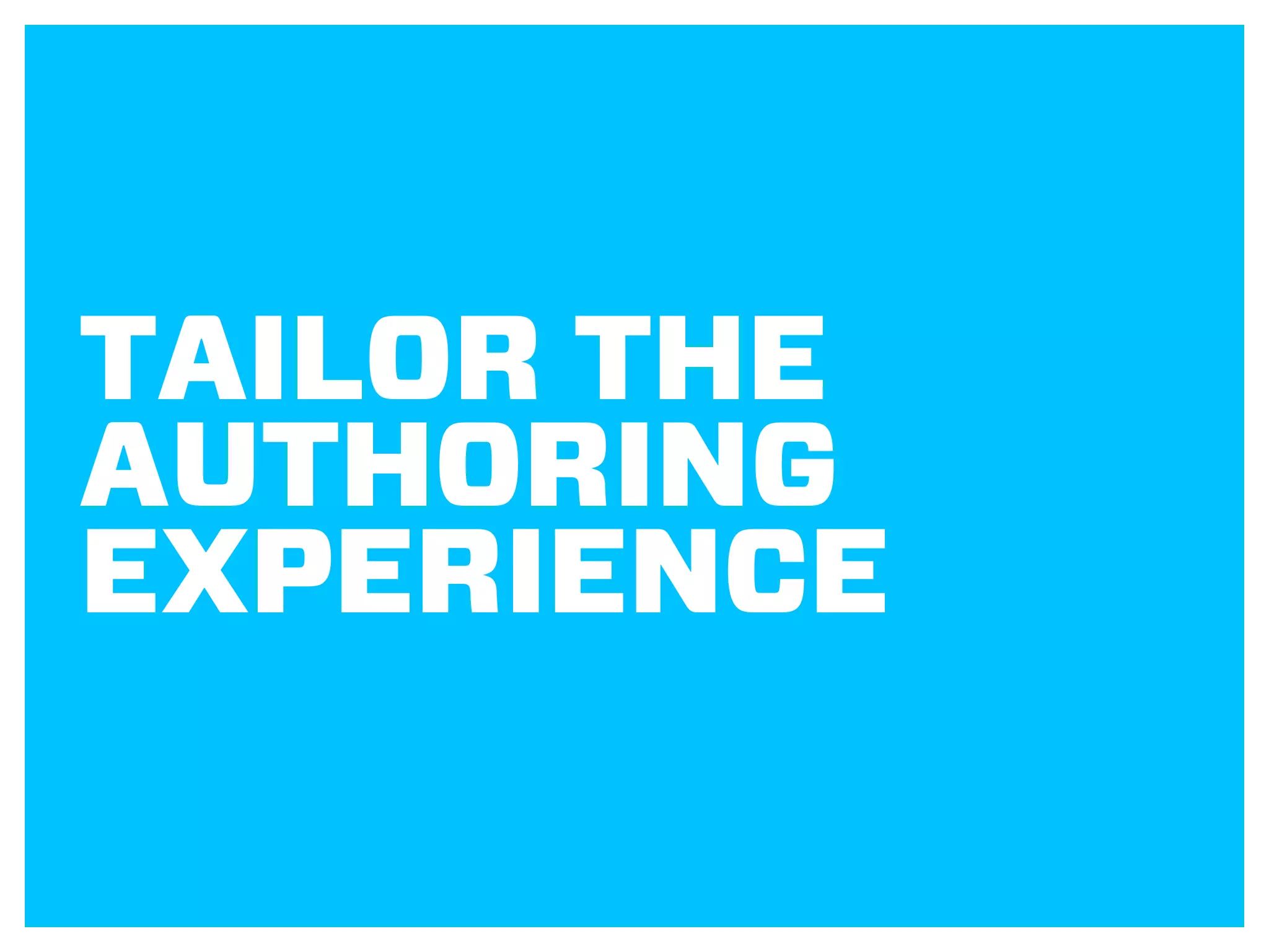 TAILOR THE
AUTHORING
EXPERIENCE