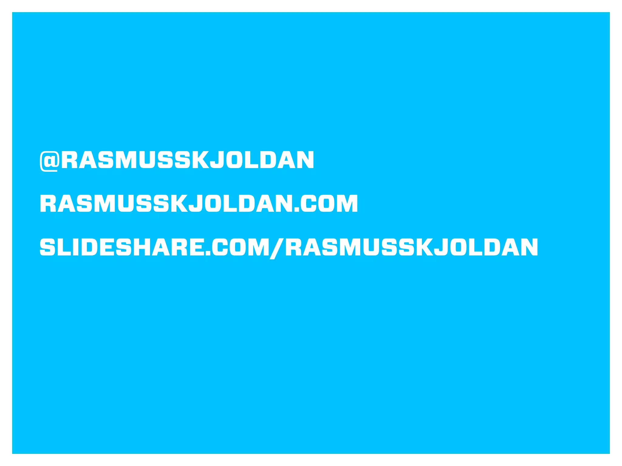@RASMUSSKJOLDAN
RASMUSSKJOLDAN.COM
SLIDESHARE.COM/RASMUSSKJOLDAN
