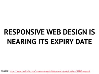 RESPONSIVE WEB DESIGN IS 
NEARING ITS EXPIRY DATE 
SOURCE: http://www.roodlicht.com/responsive-web-design-nearing-expiry-date/3394?lang=en# 
 