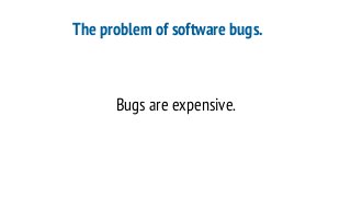 The problem of software bugs.
Bugs are expensive.
 