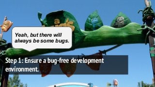 Step 1: Ensure a bug-free development
environment.
Yeah, but there will
always be some bugs.
 
