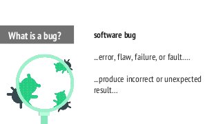 software bug
...error, flaw, failure, or fault….
...produce incorrect or unexpected
result…
What is a bug?
 