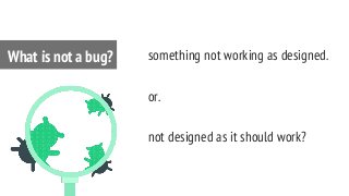 something not working as designed.
or.
not designed as it should work?
What is not a bug?
 