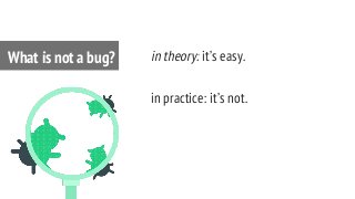 in theory: it’s easy.
in practice: it’s not.
What is not a bug?
 