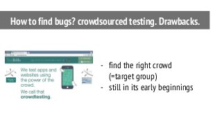 - find the right crowd
(=target group)
- still in its early beginnings
How to find bugs? crowdsourced testing. Drawbacks.
 
