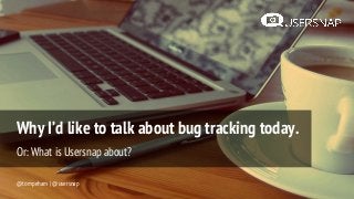 Why I’d like to talk about bug tracking today.
Or: What is Usersnap about?
@tompeham | @usersnap
 