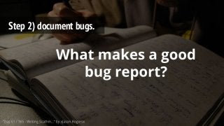 Step 2) document bugs.
 