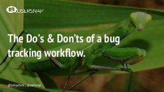 The Do’s & Don’ts of a bug
tracking workflow.
@tompeham | @usersnap
 