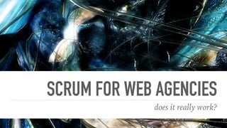 SCRUM FOR WEB AGENCIES
does it really work?
 