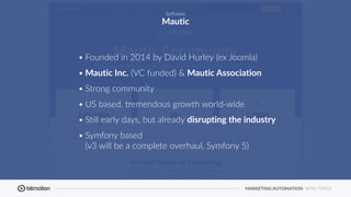 MARKETING AUTOMATION WITH TYPO3
• Founded in 2014 by David Hurley (ex Joomla)
• Mautic Inc. (VC funded) & Mautic Associati...