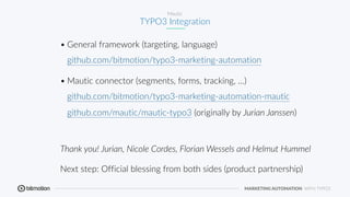 MARKETING AUTOMATION WITH TYPO3
Mautic
TYPO3 Integration
• General framework (targeting, language)  
github.com/bitmotion/...