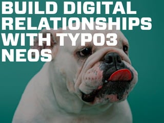 BUILD DIGITAL 
RELATIONSHIPS 
WITH TYPO3 
NEOS 
 