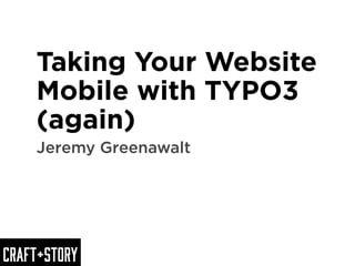 Craft+Story
Taking Your Website
Mobile with TYPO3
(again)
Jeremy Greenawalt
 