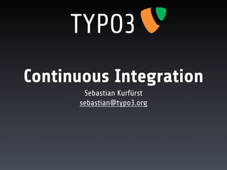Continuous Integration
       Sebastian Kurfürst
      sebastian@typo3.org
 