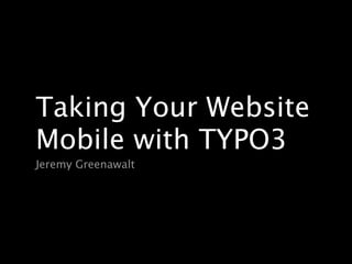 Taking Your Website
Mobile with TYPO3
Jeremy Greenawalt
 