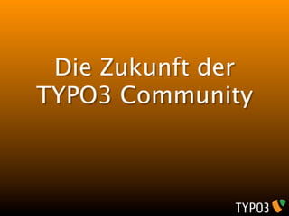 Die Zukunft der
TYPO3 Community
 