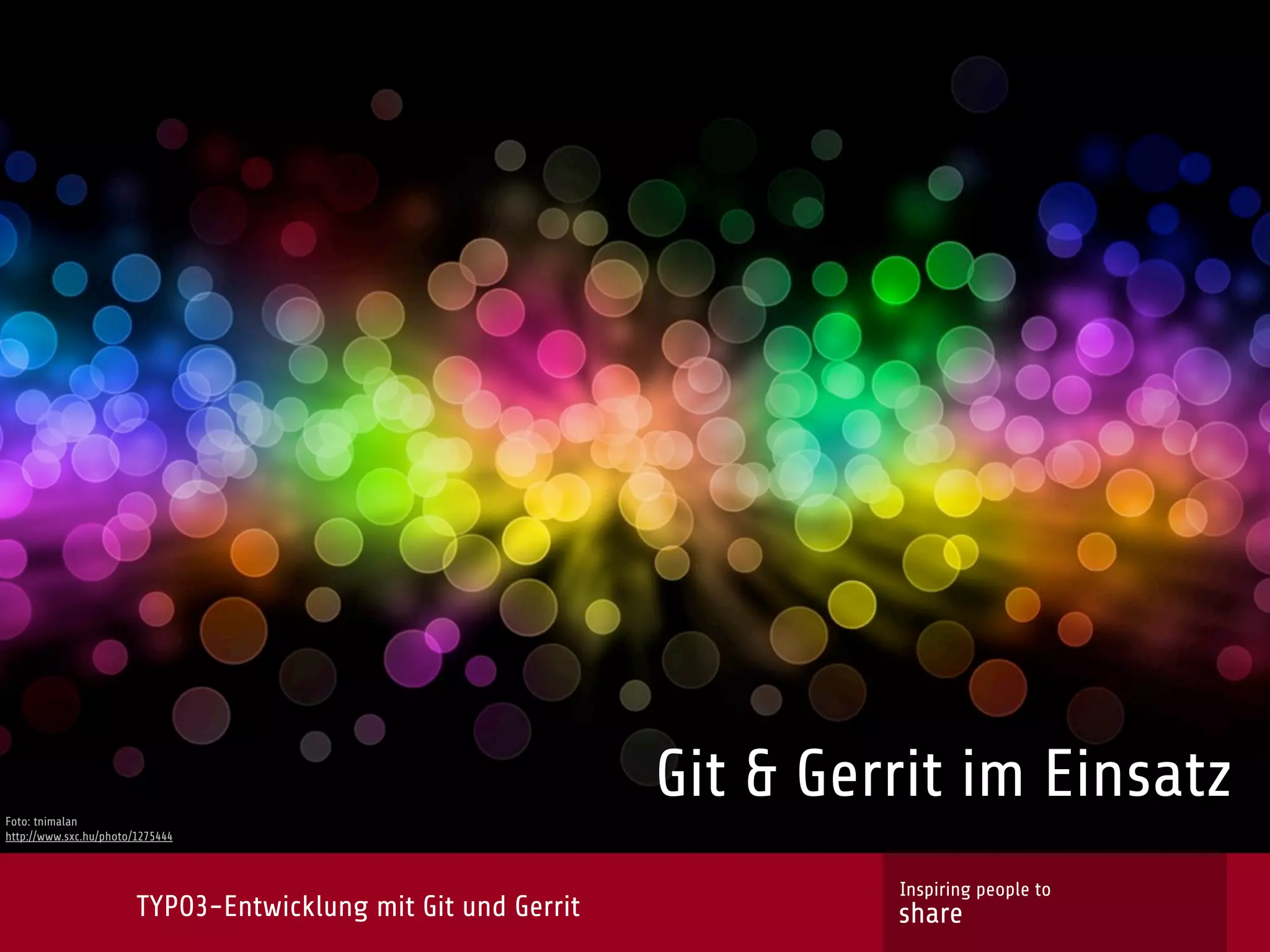Foto: tnimalan
                                                               Git & Gerrit im Einsatz
http://www.sxc.hu/photo/1275444



                                                                        Inspiring people to
                        TYPO3-Entwicklung mit Git und Gerrit            share
 