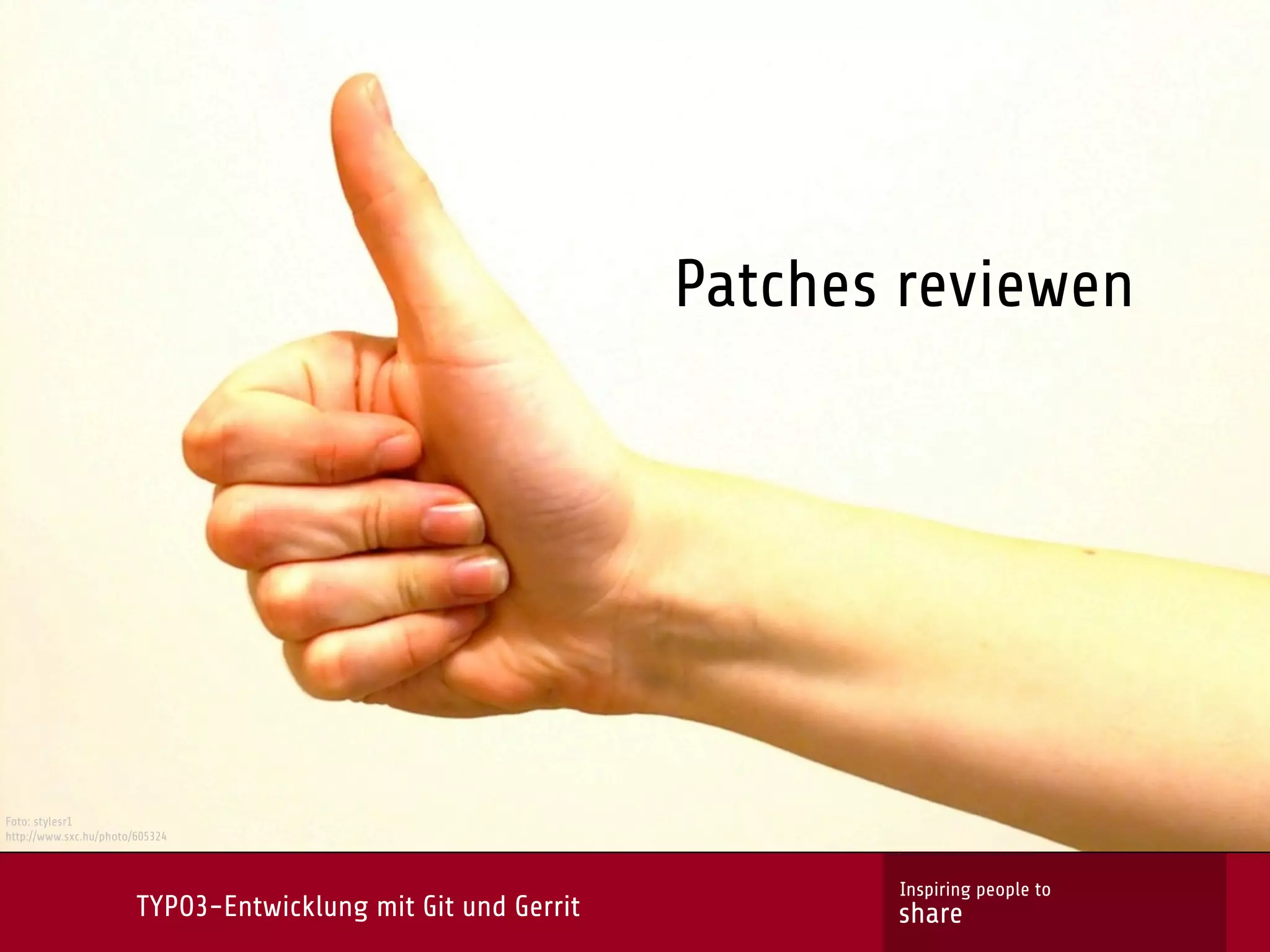 Patches reviewen




Foto: stylesr1
http://www.sxc.hu/photo/605324



                                                                      Inspiring people to
                        TYPO3-Entwicklung mit Git und Gerrit          share
 