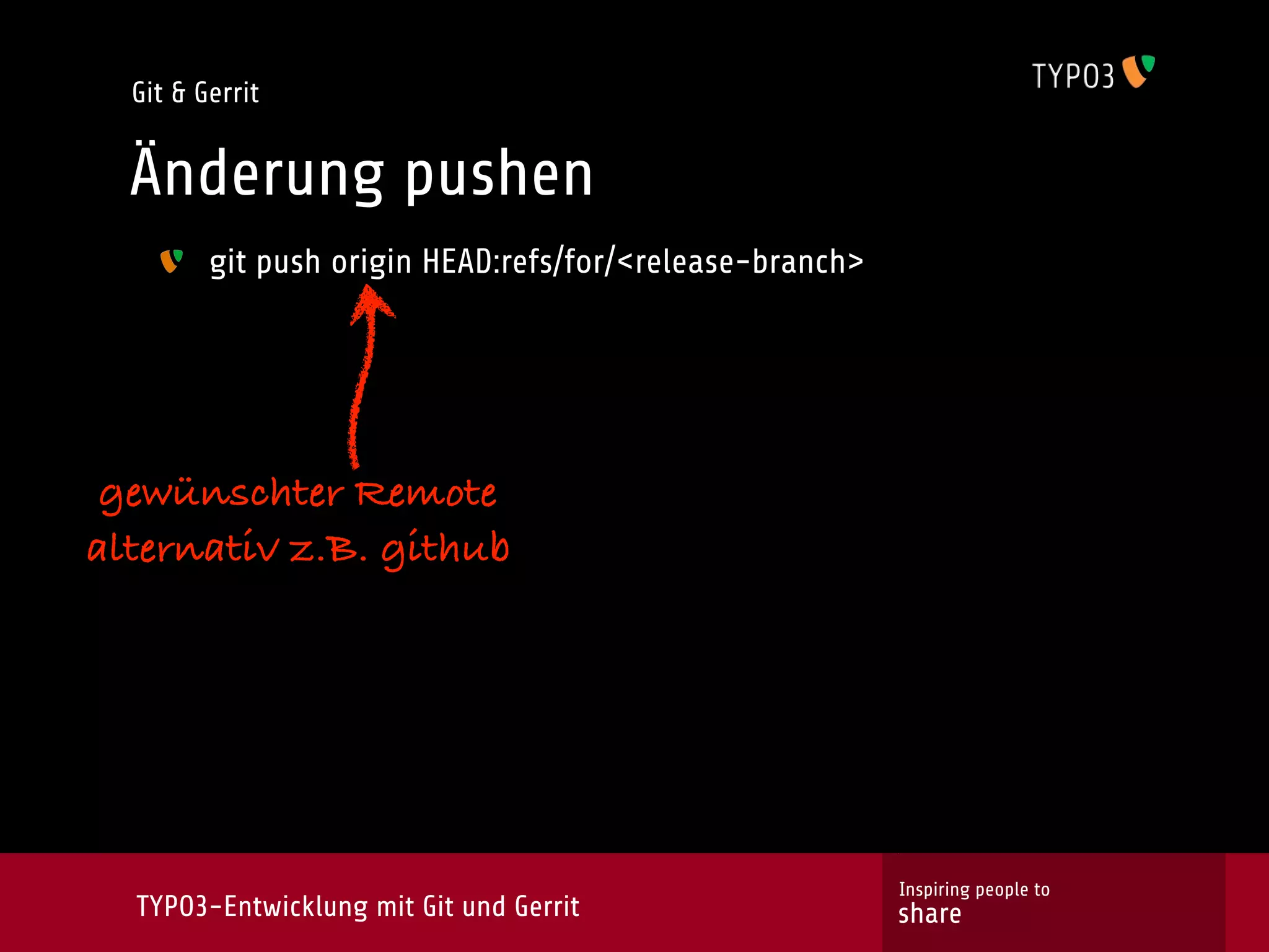 Git & Gerrit


  Änderung pushen
         git push origin HEAD:refs/for/<release-branch>




 gewünschter Remote
alternativ z.B. github




                                                          Inspiring people to
  TYPO3-Entwicklung mit Git und Gerrit                    share
 