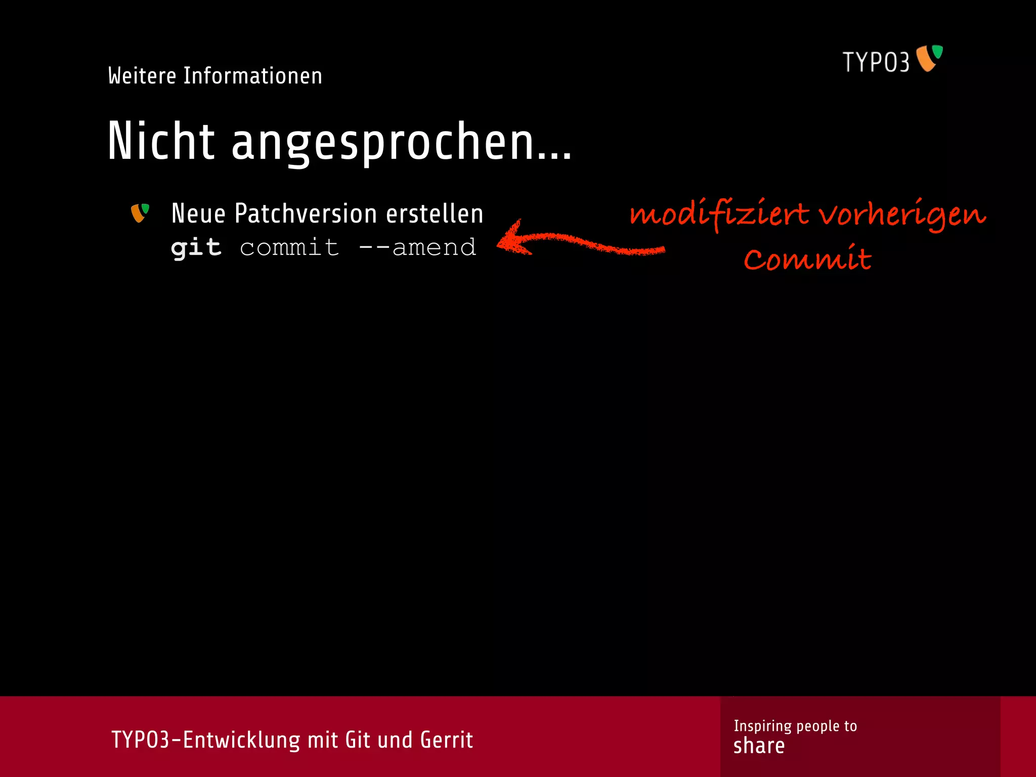 Weitere Informationen


Nicht angesprochen...
      Neue Patchversion erstellen      modifiziert vorherigen
      git commit --amend                     Commit




                                             Inspiring people to
TYPO3-Entwicklung mit Git und Gerrit         share
 