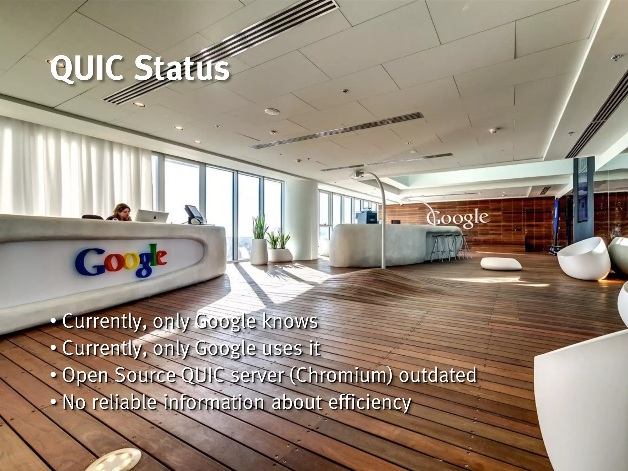 QUIC Status
• Currently, only Google knows
• Currently, only Google uses it
• Open Source QUIC server (Chromium) outdated
• No reliable information about efficiency
 
