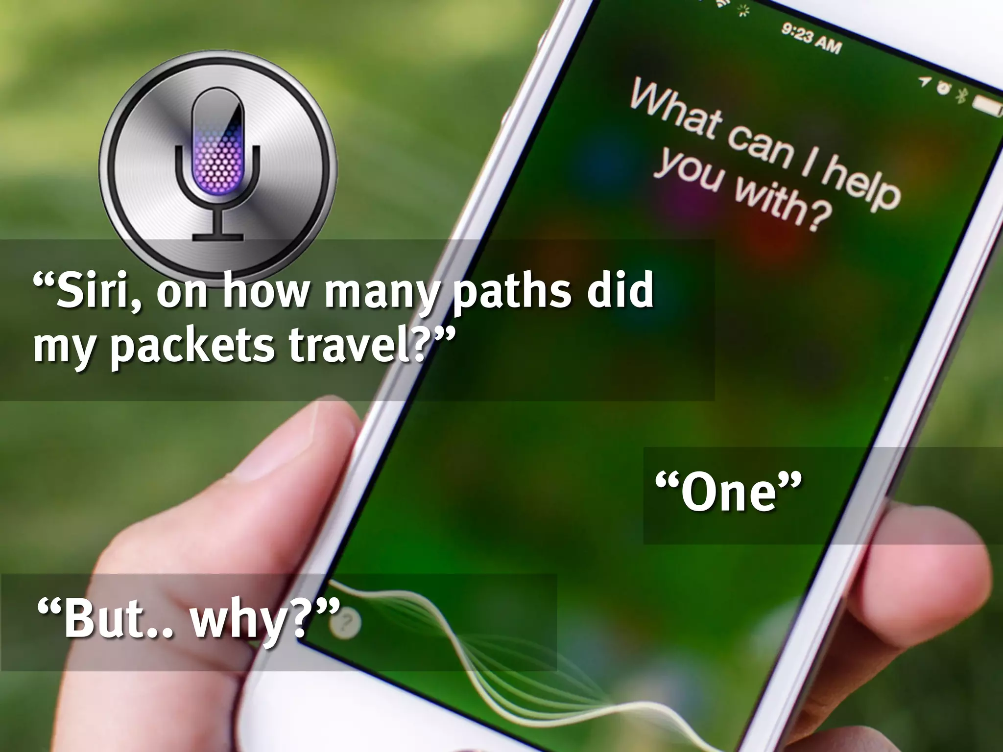 “One”
“But.. why?”
“Siri, on how many paths did
my packets travel?”
 