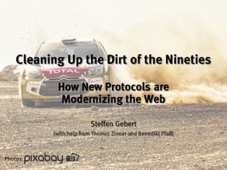 Cleaning Up the Dirt of the Nineties
How New Protocols are
Modernizing the Web
Steffen Gebert
(with help from Thomas Zinner and Benedikt Pfaff)
Photos:
 