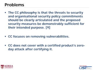 Problems
 The CC philosophy is that the threats to security
and organisational security policy commitments
should be clea...