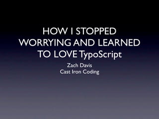 HOW I STOPPED
WORRYING AND LEARNED
  TO LOVE TypoScript
        Zach Davis
      Cast Iron Coding
 