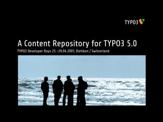 A Content Repository for TYPO3 5.0
TYPO3 Developer Days 25.-29.04.2007, Dietikon / Switzerland
 