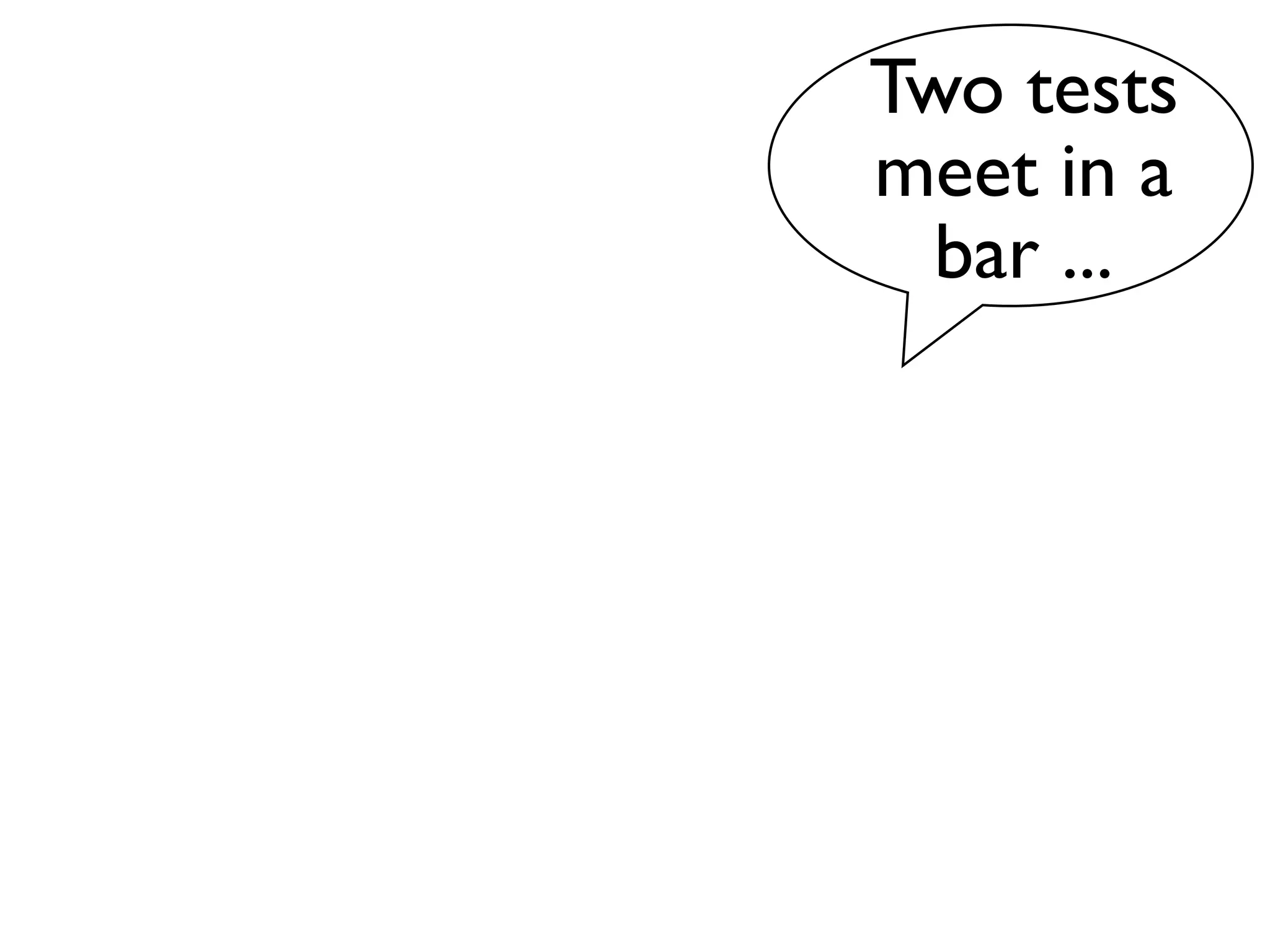 Two tests
meet in a
  bar ...
 