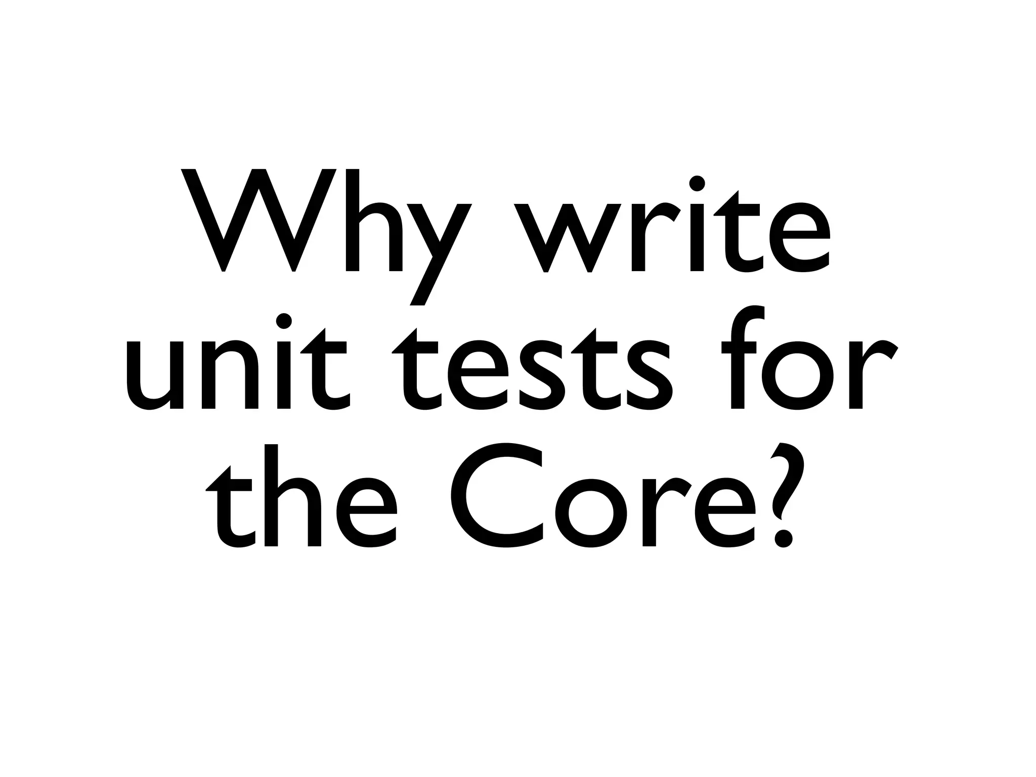 Why write
unit tests for
 the Core?
 