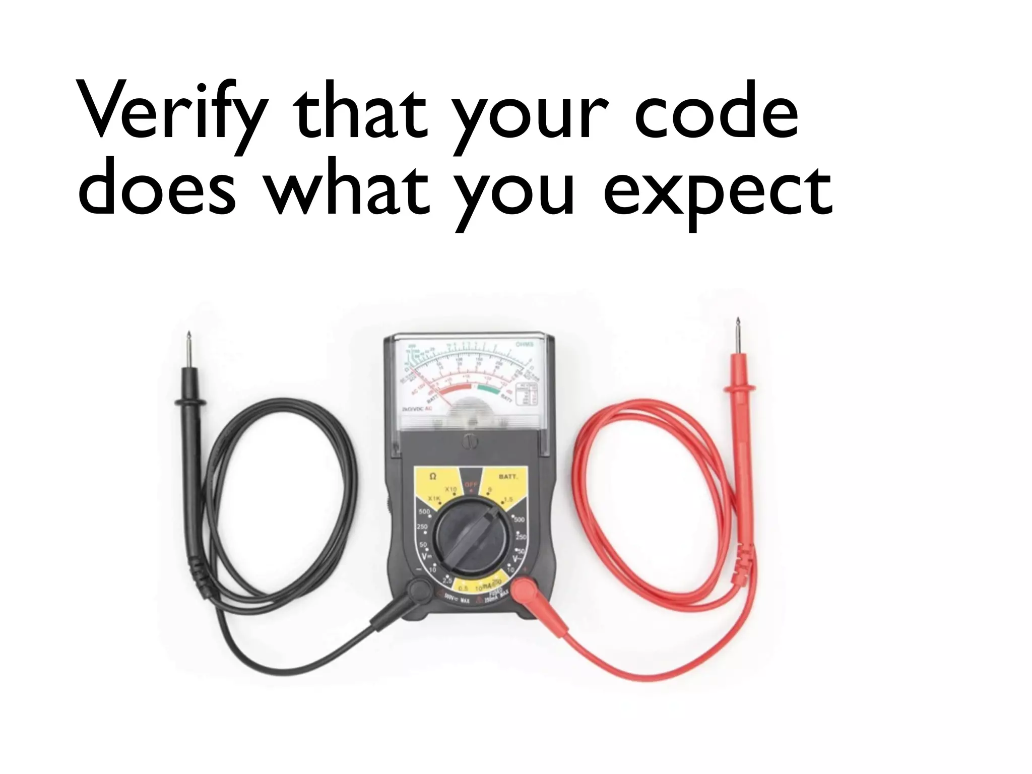 Verify that your code
does what you expect
 