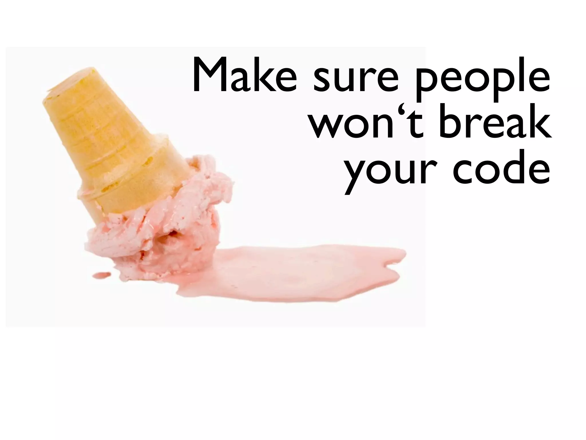 Make sure people
     won‘t break
      your code
 