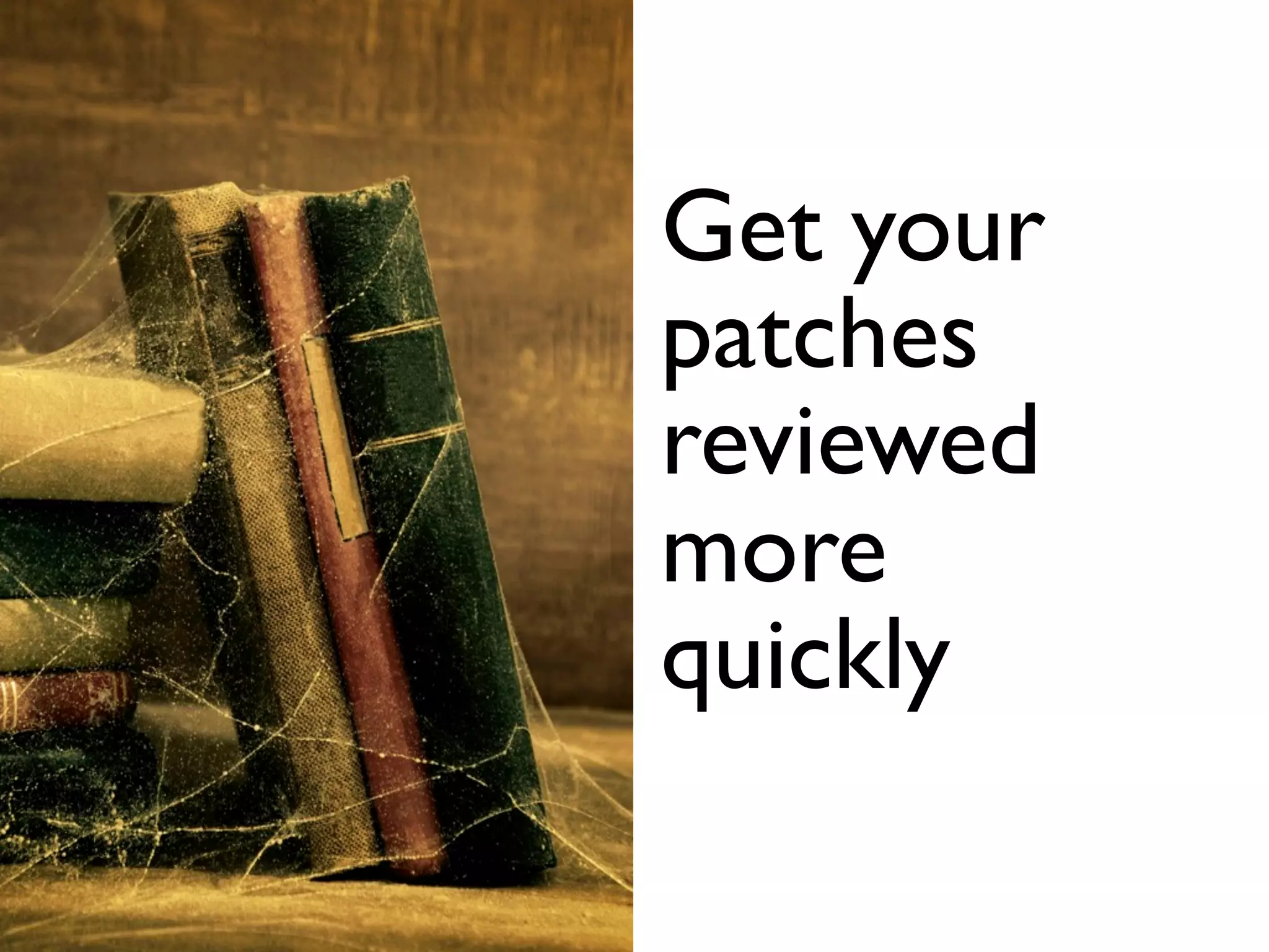 Get your
patches
reviewed
more
quickly
 