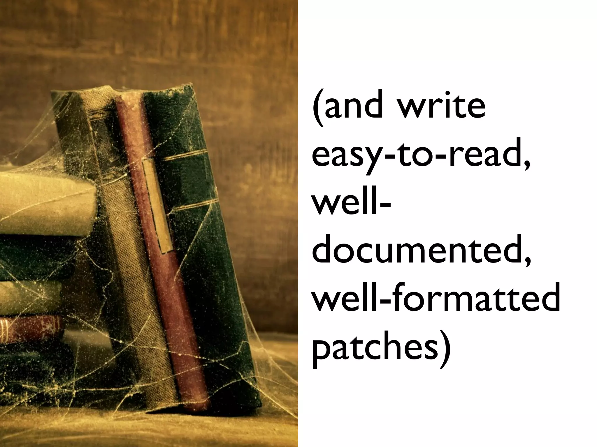 (and write
easy-to-read,
well-
documented,
well-formatted
patches)
 