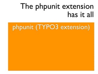 The phpunit extension
               has it all
phpunit (TYPO3 extension)
 